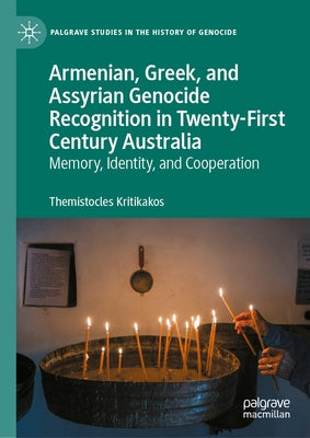 Armenian, Greek, and Assyrian Genocide Recognition in Twenty-First Century Australia: Memory, Identity, and Cooperation by Kritikakos, Themistocles