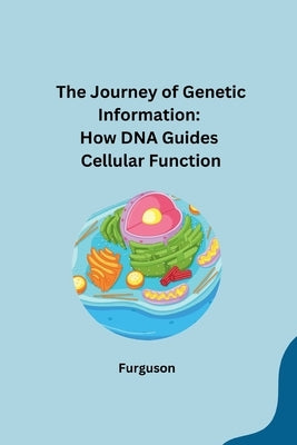 The Journey of Genetic Information: How DNA Guides Cellular Function by Furguson