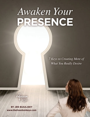 Awaken Your Presence: 7 Keys to Creating More of What You Really Desire by Bugajsky, Jennifer