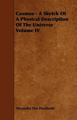 Cosmos - A Sketch Of A Physical Description Of The Universe Volume IV by Humboldt, Alexander Von