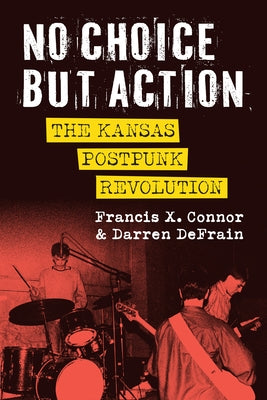 No Choice But Action: The Kansas Postpunk Revolution by Connor, Francis