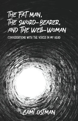 The Fat Man, The Sword-Bearer, and The Well-Woman: Conversations with the Voices in My Head by Ostman, Cami