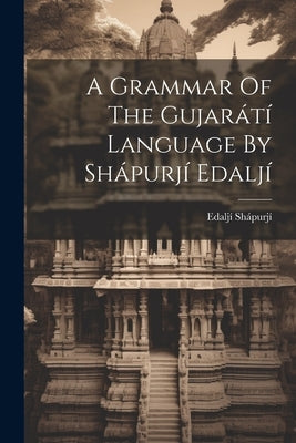 A Grammar Of The Gujarátí Language By Shápurjí Edaljí by Shápurjí, Edaljí