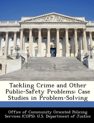 Tackling Crime and Other Public-Safety Problems: Case Studies in Problem-Solving by Office of Community Oriented Policing Se
