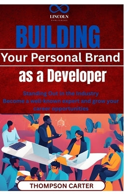 Building Your Personal Brand as a Developer: Standing Out in the Industry Become a well-known expert and grow your career opportunities by Carter, Thompson