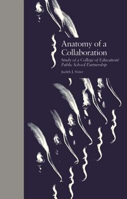 Anatomy of a Collaboration: Study of a College of Education/Public School Partnership by Slater, Judith J.