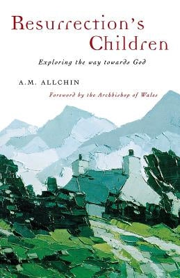 Resurrection's Children: Exploring the Way Towards God by Allchin, A. M.