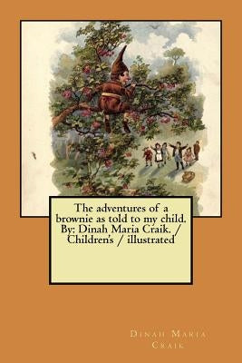 The adventures of a brownie as told to my child. By: Dinah Maria Craik. / Children's / illustrated by Craik, Dinah Maria