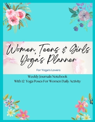 Women, Teens & Girls Yoga's Planner - Weekly Journals & Notebook For Yoga's Lovers - Blue Floral Version: 12 Yoga Poses For Women Daily Activity by Njoku, Christianah