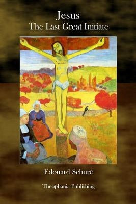 Jesus The Last Great Initiate by Schuré, Edouard