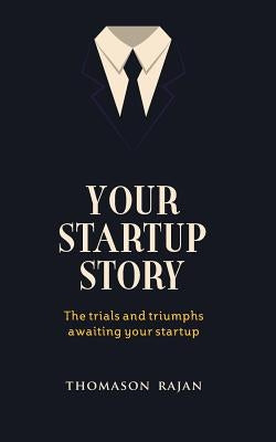 Your Start up Story the trials and triumphs awaiting your start up by Rajan, Thomason