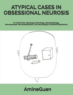 Atypical Cases in Obsessional Neurosis: Dr Amine Guen, Neurology, Somnology, Neurophysiology, Neurosciences, Neurorehabilitation, And Neurological Fun by Guen, Amine