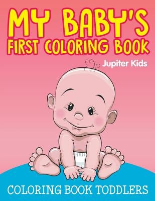 My Baby's First Coloring Book: Coloring Book Toddlers by Jupiter Kids
