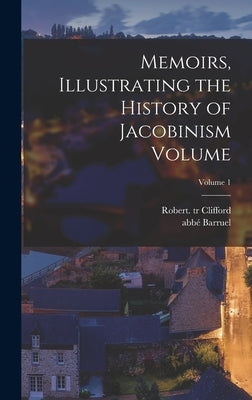 Memoirs, Illustrating the History of Jacobinism Volume; Volume 1 by Barruel, Abbé (Augustin) 1741-1820