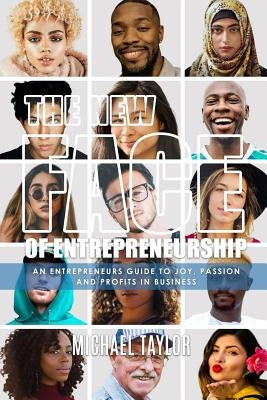 The New Face Of Entrepreneurship: An Entrepreneurs Guide To Joy, Passion & Profits In Business by Taylor, Michael