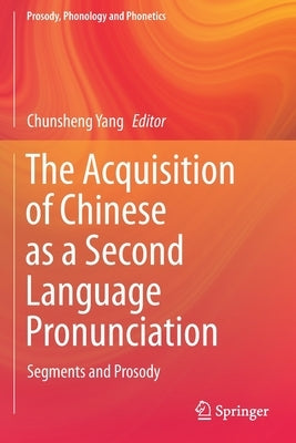 The Acquisition of Chinese as a Second Language Pronunciation: Segments and Prosody by Yang, Chunsheng