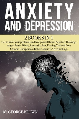 ANXIETY AND DEPRESSION -2 book in 1-: Get to know your problems and free yourself from: Negative Thinking, Anger, Panic, Worry, insecurity, fear, Free by Brown, George