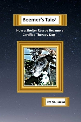 Beemer's Tale How a Shelter Rescue Became a Certified Therapy Dog by Sacko, M.