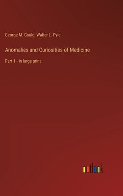 Anomalies and Curiosities of Medicine: Part 1 - in large print by Gould, George M.