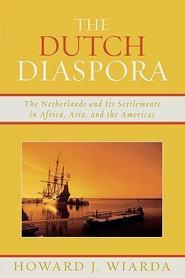 The Dutch Diaspora: The Netherlands and Its Settlements in Africa, Asia, and the Americas by Wiarda, Howard J.