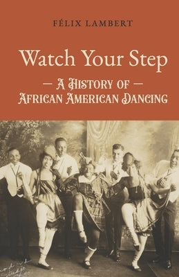 Watch Your Step: A History of African American Dancing: Volume 1 by Lambert, F駘ix