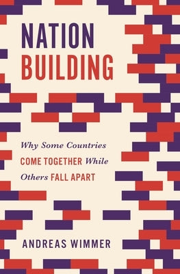 Nation Building: Why Some Countries Come Together While Others Fall Apart by Wimmer, Andreas