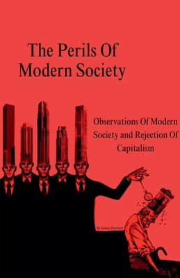 The Perils Of Modern Society (Observations Of Modern Society and Rejection Of Capitalism) by Douthett, Joshua