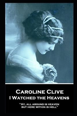 Caroline Clive - I Watched the Heavens: 'Ay, all around is heaven, but here within is hell'' by Clive, Caroline