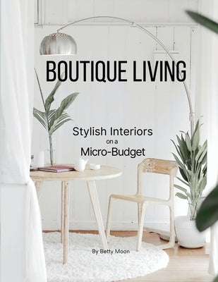 Boutique Living: Stylish Interiors on a Micro Budget by Moon, Betty