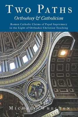 Two Paths: Orthodoxy & Catholicism: Rome's Claims of Papal Supremacy in the Light of Orthodox Christian Teaching by Middleton, Herman a.