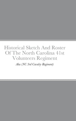 Historical Sketch And Roster Of The North Carolina 41st Volunteers Regiment: Aka (NC 3rd Cavalry Regiment) by Rigdon, John C.