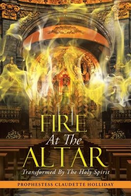 Fire at the Altar: Transformed by the Holy Spirit by Holliday, Prophestess Claudette