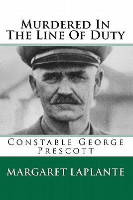 Murdered In The Line Of Duty: Constable George Prescott by Laplante, Margaret