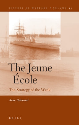 The Jeune École: The Strategy of the Weak by Røksund, Arne