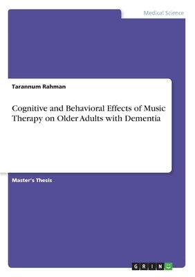 Cognitive and Behavioral Effects of Music Therapy on Older Adults with Dementia by Rahman, Tarannum