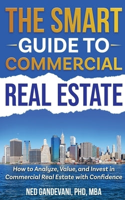 The Smart Investor's Guide to Commercial Real Estate: How to Analyze, Value, and Invest in Commercial Real Estate with Confidence by Gandevani, Ned