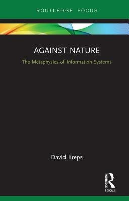 Against Nature: The Metaphysics of Information Systems by Kreps, David