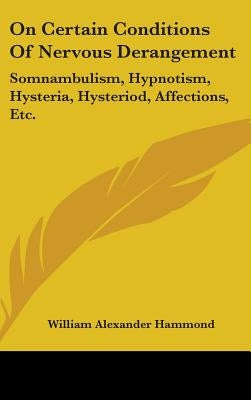 On Certain Conditions Of Nervous Derangement: Somnambulism, Hypnotism, Hysteria, Hysteriod, Affections, Etc. by Hammond, William Alexander