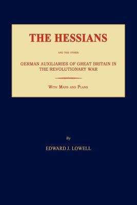 The Hessians and the Other German Auxiliaries of Great Britain in the Revolutionary War by Lowell, Edward J.
