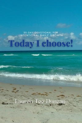 Today I Choose! 30-day devotional for Intentional Growth. by Duncan, Lauren