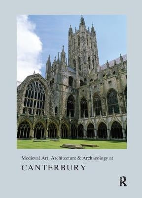 Medieval Art, Architecture & Archaeology at Canterbury by Bovey, Alixe