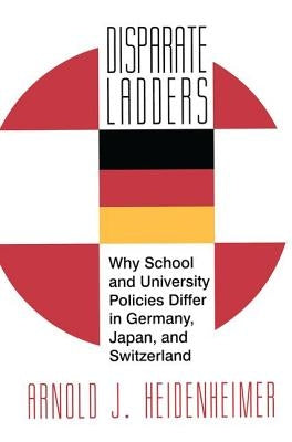 Disparate Ladders: Why School and University Policies Differ in Germany, Japan and Switzerland by Heidenheimer, Arnold