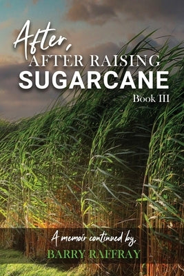 After, After Raising Sugar Cane: Book III by Barry Raffray
