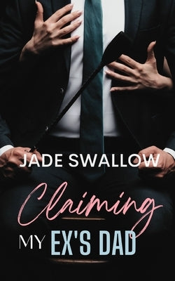 Claiming my Ex's Dad: A forbidden age gap romance by Swallow, Jade