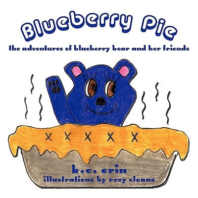 Blueberry Pie: The Adventures of Blueberry Bear and Her Friends by Erin, K. C.