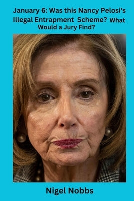 January 6: Was This Nancy Pelosi's Illegal Entrapment Scheme? What Would a Jury Find? by Nobbs, Nigel