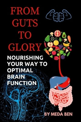 From Gut to Glory: Nourishing Your Way to Optimal Brain Function by Ben, Meda