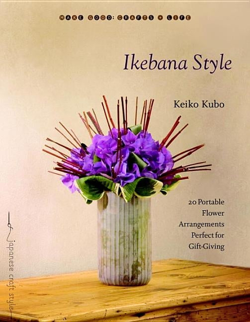 Ikebana Style: 20 Portable Flower Arrangements Perfect for Gift-Giving by Kubo, Keiko