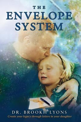 The Envelope System: Create Your Legacy Through Letters To Your Daughter by Lyons, Brookh
