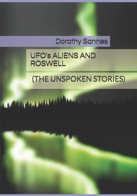 Ufo's, Aliens and Roswell: (The Unspoken Stories) by Sannes, Dorothy L.